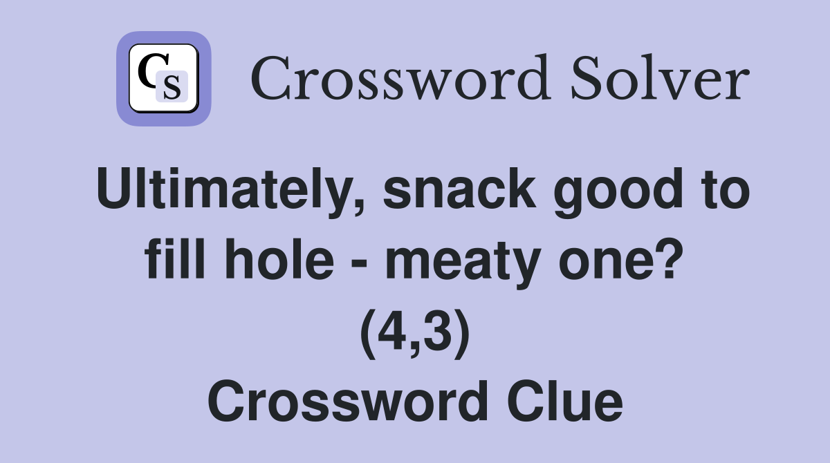 Ultimately, snack good to fill hole meaty one? (4,3) Crossword Clue